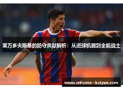 莱万多夫斯基的防守贡献解析:从进球机器到全能战士 莱万多夫斯基的防守贡献解析:从进球机器到全能战士