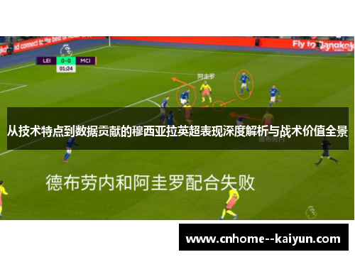 从技术特点到数据贡献的穆西亚拉英超表现深度解析与战术价值全景