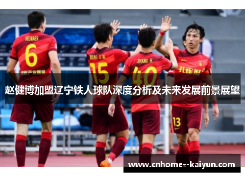 赵健博加盟辽宁铁人球队深度分析及未来发展前景展望