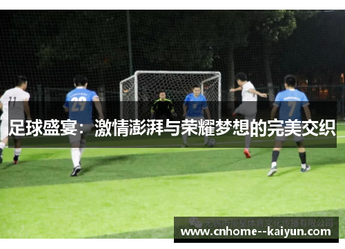 足球盛宴：激情澎湃与荣耀梦想的完美交织