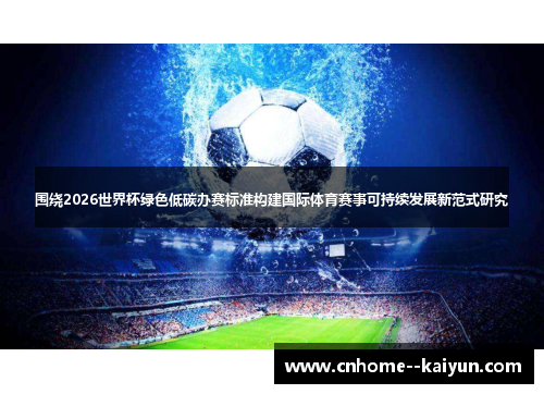 围绕2026世界杯绿色低碳办赛标准构建国际体育赛事可持续发展新范式研究