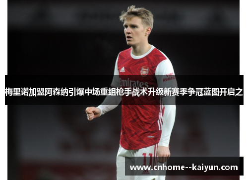 梅里诺加盟阿森纳引爆中场重组枪手战术升级新赛季争冠蓝图开启之