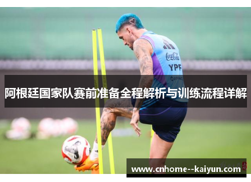 阿根廷国家队赛前准备全程解析与训练流程详解