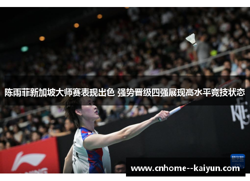 陈雨菲新加坡大师赛表现出色 强势晋级四强展现高水平竞技状态