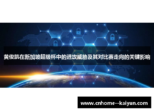 黄俊凯在新加坡超级杯中的进攻威胁及其对比赛走向的关键影响