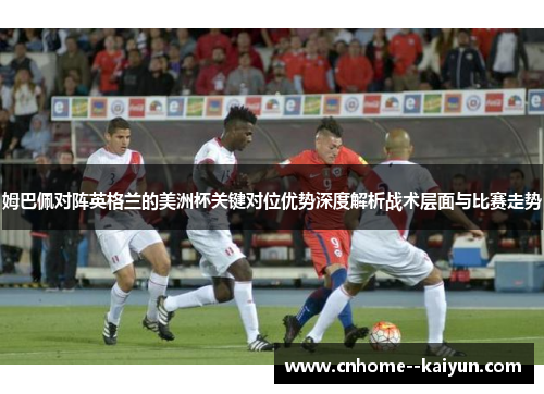 姆巴佩对阵英格兰的美洲杯关键对位优势深度解析战术层面与比赛走势 姆巴佩对阵英格兰的美洲杯关键对位优势深度解析战术层面与比赛走势