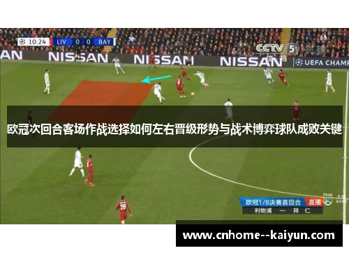 欧冠次回合客场作战选择如何左右晋级形势与战术博弈球队成败关键 欧冠次回合客场作战选择如何左右晋级形势与战术博弈球队成败关键