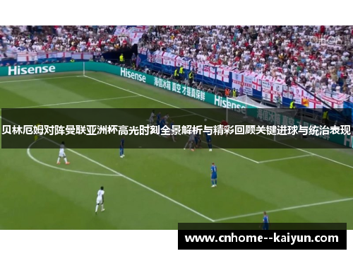 贝林厄姆对阵曼联亚洲杯高光时刻全景解析与精彩回顾关键进球与统治表现 贝林厄姆对阵曼联亚洲杯高光时刻全景解析与精彩回顾关键进球与统治表现