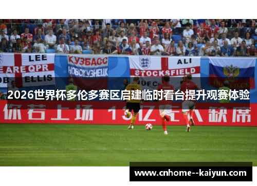 2026世界杯多伦多赛区启建临时看台提升观赛体验