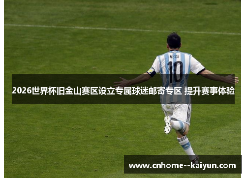 2026世界杯旧金山赛区设立专属球迷邮寄专区 提升赛事体验