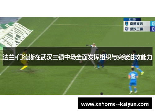达兰·门德斯在武汉三镇中场全面发挥组织与突破进攻能力 达兰·门德斯在武汉三镇中场全面发挥组织与突破进攻能力