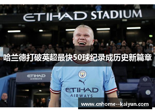 哈兰德打破英超最快50球纪录成历史新篇章 哈兰德打破英超最快50球纪录成历史新篇章
