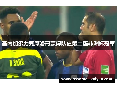 塞内加尔力克摩洛哥赢得队史第二座非洲杯冠军 塞内加尔力克摩洛哥赢得队史第二座非洲杯冠军