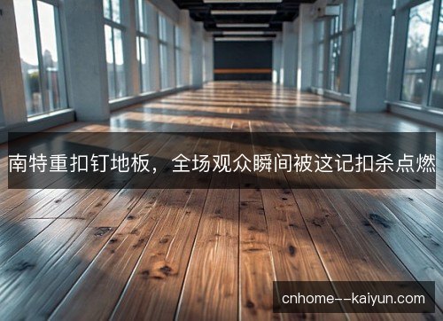 南特重扣钉地板，全场观众瞬间被这记扣杀点燃